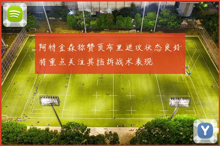阿特金森称赞莫布里进攻状态良好将重点关注其挡拆战术表现
