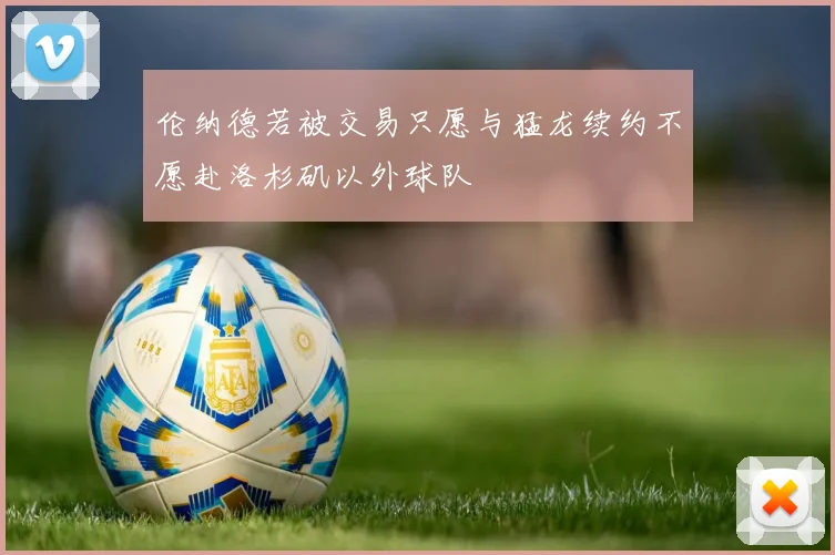 伦纳德若被交易只愿与猛龙续约不愿赴洛杉矶以外球队