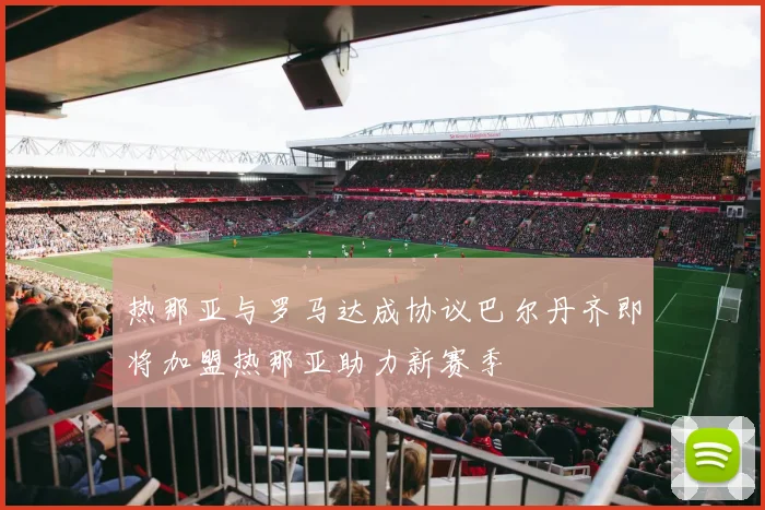 热那亚与罗马达成协议巴尔丹齐即将加盟热那亚助力新赛季