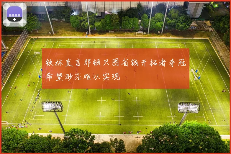 铁林直言邓顿只图省钱开拓者夺冠希望渺茫难以实现