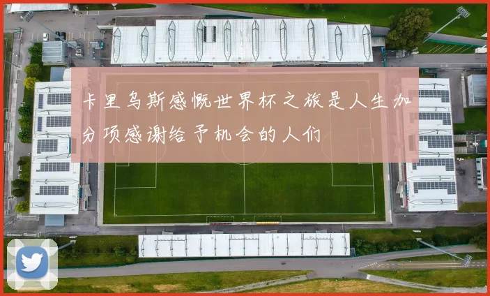 卡里乌斯感慨世界杯之旅是人生加分项感谢给予机会的人们
