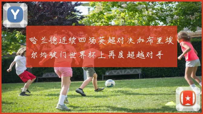哈兰德连续四场英超对决加布里埃尔均破门世界杯上再度超越对手