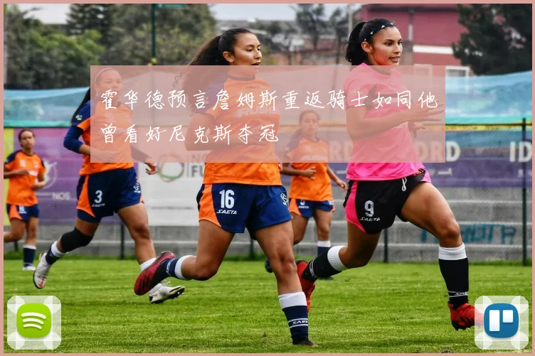 霍华德预言詹姆斯重返骑士如同他曾看好尼克斯夺冠