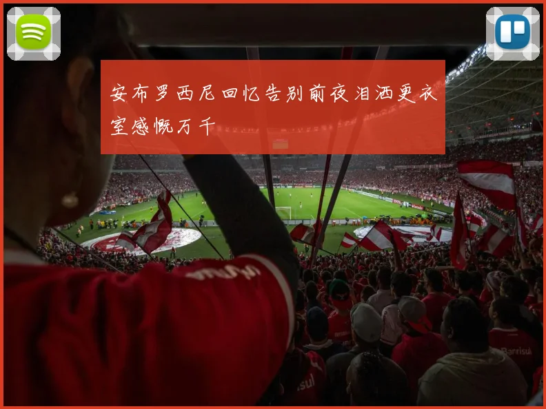 安布罗西尼回忆告别前夜泪洒更衣室感慨万千