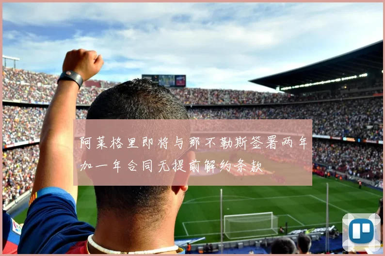 阿莱格里即将与那不勒斯签署两年加一年合同无提前解约条款